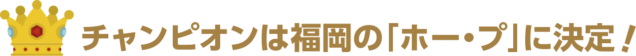 チャンピオンは福岡の「ホー・プ」に決定!